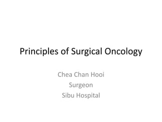 Principles of Surgical Oncology
Chea Chan Hooi
Surgeon
Sibu Hospital
 