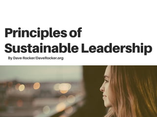 Principlesof
SustainableLeadership
By Dave Rocker/DaveRocker.org
 