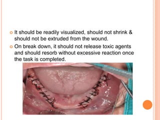  It should be readily visualized, should not shrink &
should not be extruded from the wound.
 On break down, it should not release toxic agents
and should resorb without excessive reaction once
the task is completed.
 