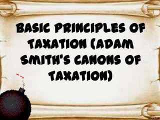Basic Principles of
Taxation (Adam
Smith’s Canons of
Taxation)
 