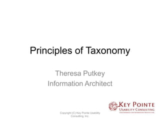 Principles of Taxonomy

      Theresa Putkey
   Information Architect


      Copyright (C) Key Pointe Usability
              Consulting, Inc.
 