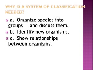  a. Organize species into
groups and discuss them.
 b. Identify new organisms.
 c. Show relationships
between organisms.
 
