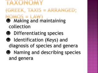 ☻ Making and maintaining
collection
☻ Differentiating species
☻ Identification (Keys) and
diagnosis of species and genera
☻ Naming and describing species
and genera
 