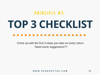 TOP 3 CHECKLIST
P R I N C I P L E # 5
Comeupwiththefirst3stepsyoutakeoneveryreturn.
Needsomesuggestions??
16W W W . R E G R O U P T A X . C O M
 