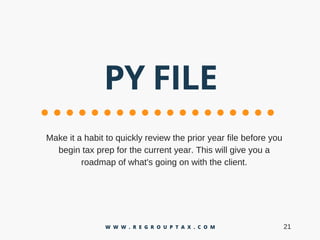 PY FILE
Makeitahabittoquicklyreviewtheprioryearfilebeforeyou
begintaxprepforthecurrentyear.Thiswillgiveyoua
roadmapofwhat'sgoingonwiththeclient.
21W W W . R E G R O U P T A X . C O M
 