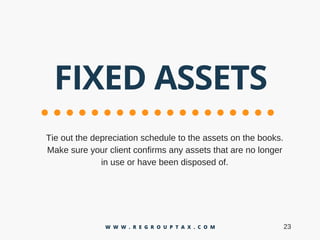 FIXED ASSETS
Tieoutthedepreciationscheduletotheassetsonthebooks.
Makesureyourclientconfirmsanyassetsthatarenolonger
inuseorhavebeendisposedof.
23W W W . R E G R O U P T A X . C O M
 