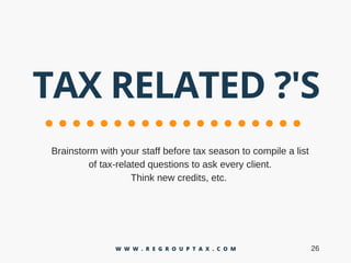 TAX RELATED ?'S
W W W . R E G R O U P T A X . C O M
Brainstormwithyourstaffbeforetaxseasontocompilealist
oftax­relatedquestionstoaskeveryclient.
Thinknewcredits,etc.
26
 