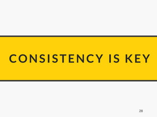 CONSISTENCY IS KEY
28
 