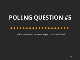 POLLNG QUESTION #5
Whatwasthemostvaluablepartofthiswebinar?
40
 