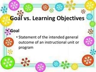 Goal vs. Learning Objectives
• Goal
• Statement of the intended general
outcome of an instructional unit or
program

 