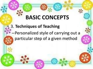 BASIC CONCEPTS
• 3. Techniques of Teaching
–Personalized style of carrying out a
particular step of a given method

 