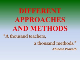 DIFFERENT
APPROACHES
AND METHODS
“A thousand teachers,
a thousand methods.”
-Chinese Proverb
 