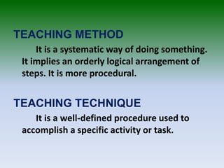 TEACHING METHOD
It is a systematic way of doing something.
It implies an orderly logical arrangement of
steps. It is more ...