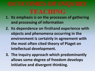 OUTCOMES OF INQUIRY
TEACHING
1. Its emphasis is on the processes of gathering
and processing of information
2. Its depende...