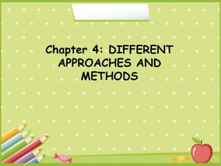 Chapter 4: DIFFERENT 
APPROACHES AND 
METHODS 
 