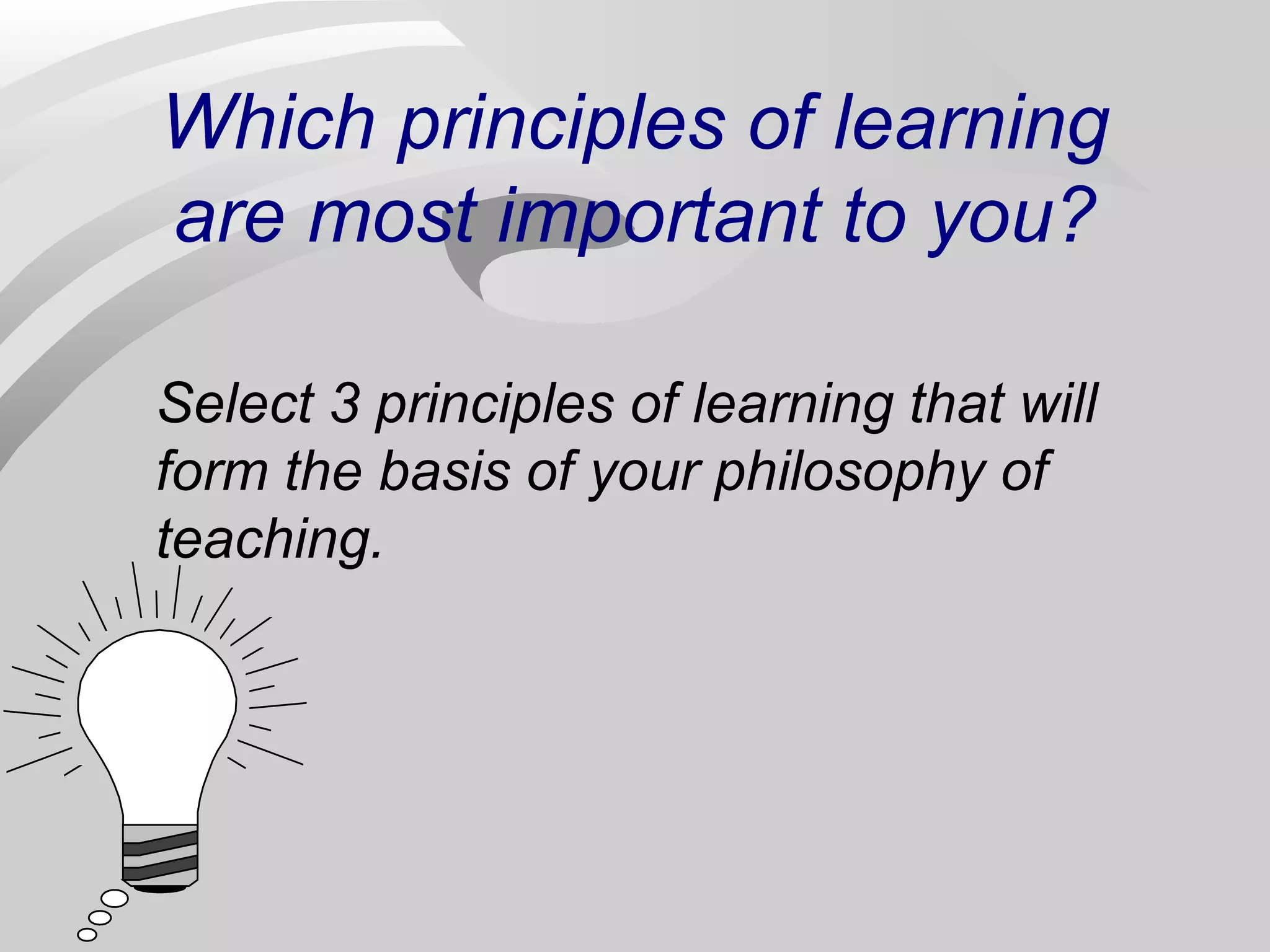 Which principles of learning 
are most important to you? 
Select 3 principles of learning that will 
form the basis of your philosophy of 
teaching. 
