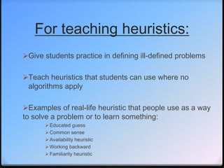 For teaching heuristics:
Give students practice in defining ill-defined problems
Teach heuristics that students can use ...