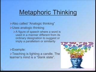 Metaphoric Thinking
Also called “Analogic thinking”
Uses analogic thinking
A figure of speech where a word is
used in a...