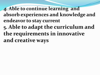 4
4. Able to continue learning and
absorb experiences and knowledge and
endeavor to stay current
5. Able to adapt the curriculum and
the requirements in innovative
and creative ways
 