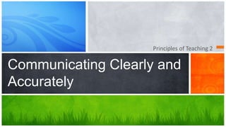 Principles of Teaching 2
Communicating Clearly and
Accurately
 