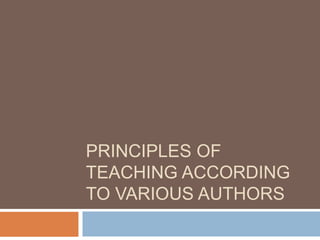 PRINCIPLES OF
TEACHING ACCORDING
TO VARIOUS AUTHORS
 