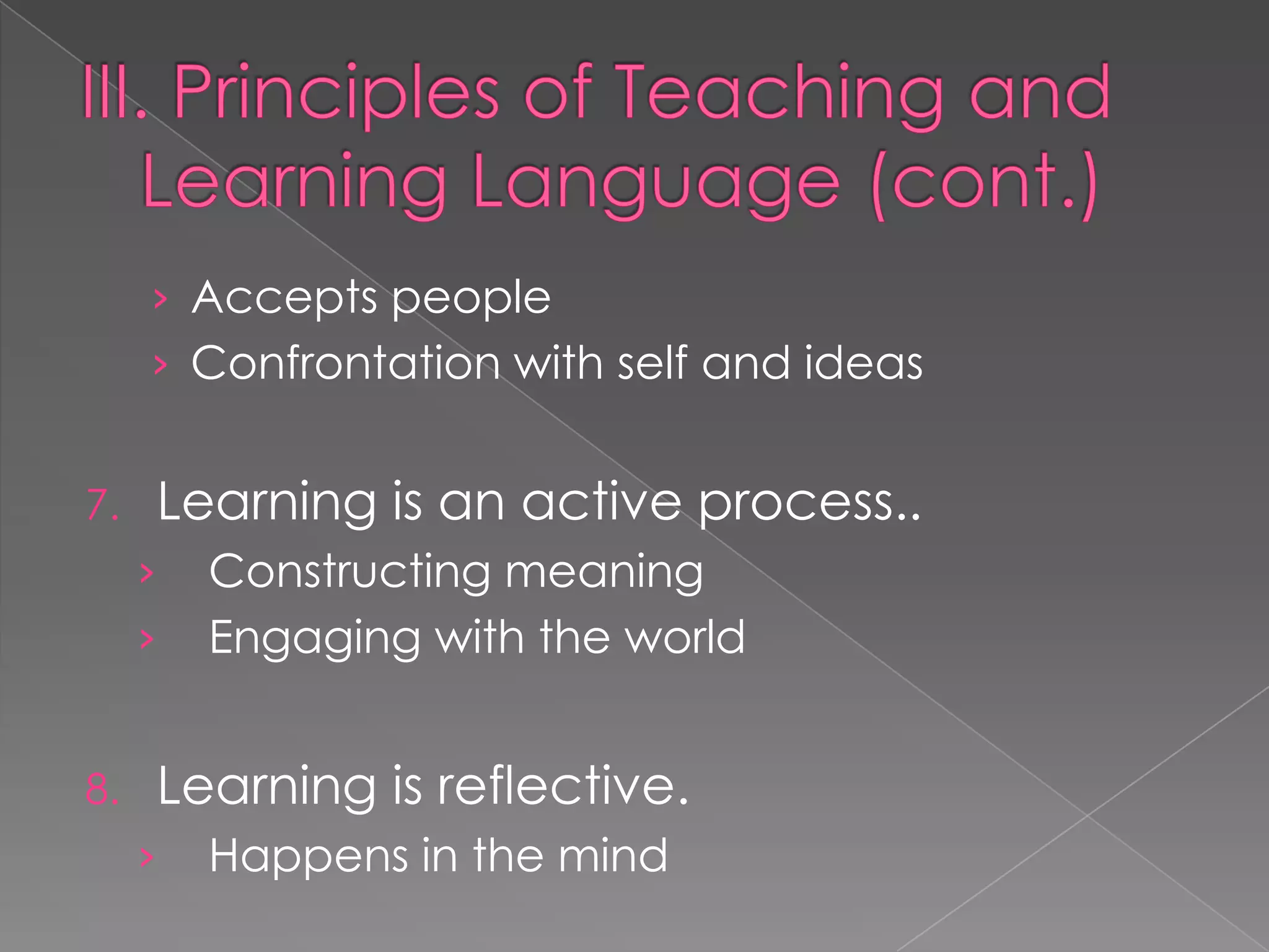 › Accepts people
     › Confrontation with self and ideas


7.   Learning is an active process..
     ›   Constructing meaning
     ›   Engaging with the world


8.   Learning is reflective.
     ›   Happens in the mind
 
