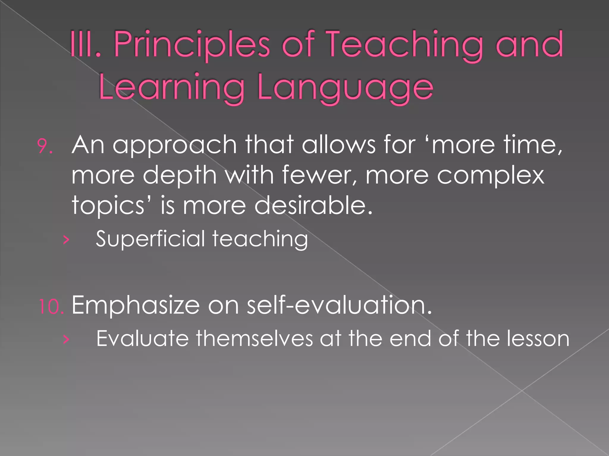 9.    An approach that allows for ‘more time,
      more depth with fewer, more complex
      topics’ is more desirable.
     ›   Superficial teaching


10.   Emphasize on self-evaluation.
     ›   Evaluate themselves at the end of the lesson
 