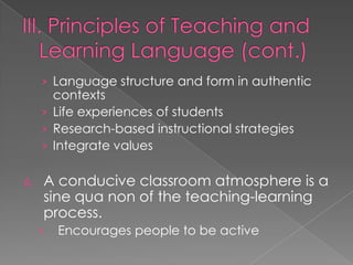 › Language structure and form in authentic
       contexts
     › Life experiences of students
     › Research-based instructional strategies
     › Integrate values

6.   A conducive classroom atmosphere is a
     sine qua non of the teaching-learning
     process.
     ›   Encourages people to be active
 
