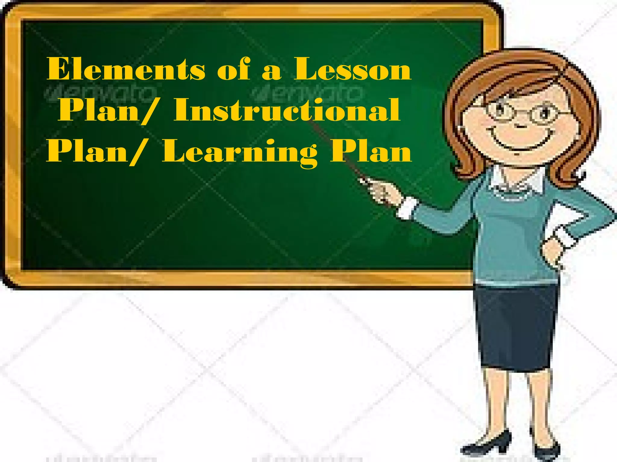 Elements of a Lesson
Plan/ Instructional
Plan/ Learning Plan
 