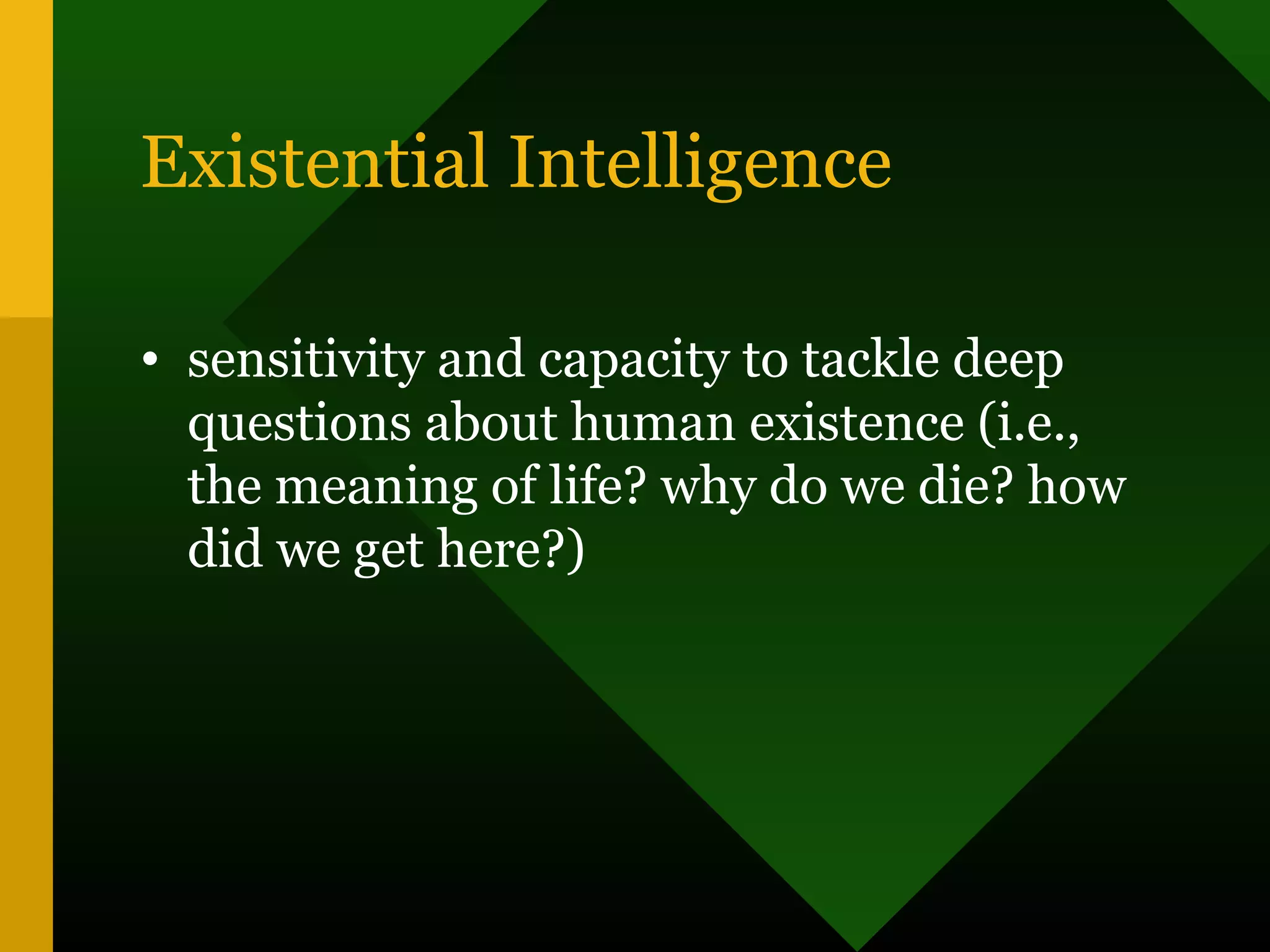 Existential Intelligence
• sensitivity and capacity to tackle deep
questions about human existence (i.e.,
the meaning of life? why do we die? how
did we get here?)
 