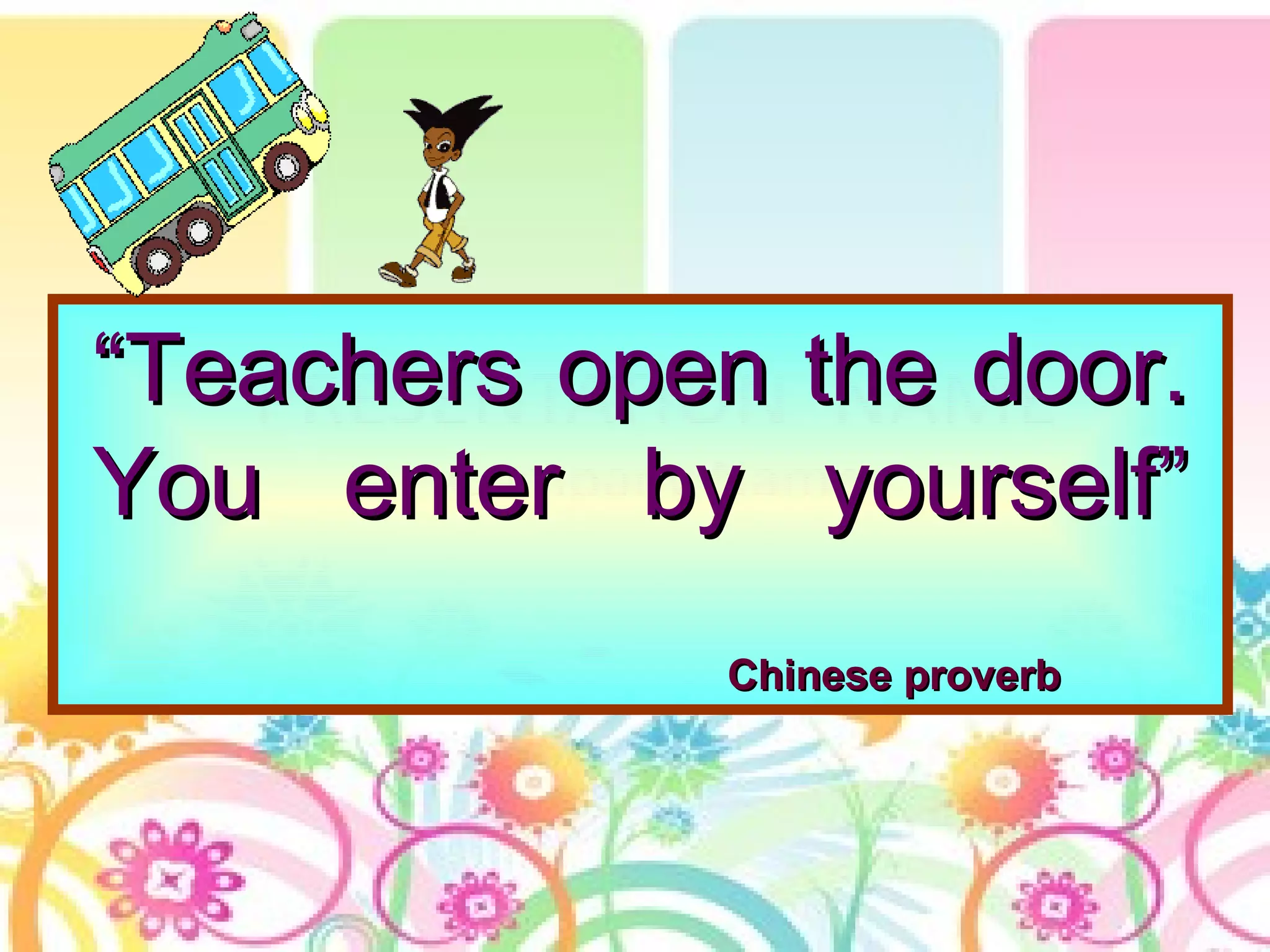 ““Teachers open the door.Teachers open the door.
You enter by yourself”You enter by yourself”
Chinese proverbChinese proverb
 