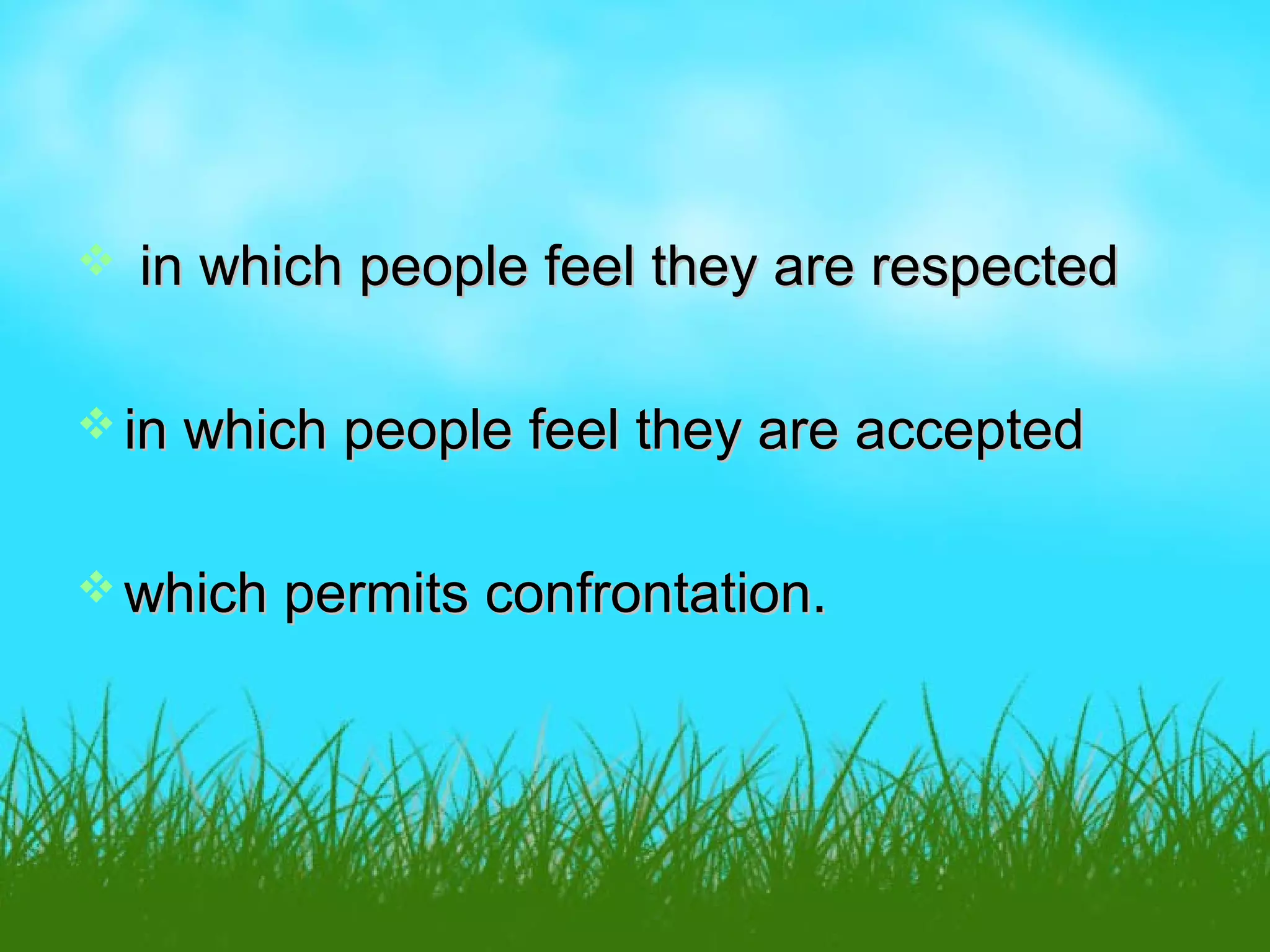  in which people feel they are respectedin which people feel they are respected
 in which people feel they are acceptedin which people feel they are accepted
 which permits confrontation.which permits confrontation.
 
