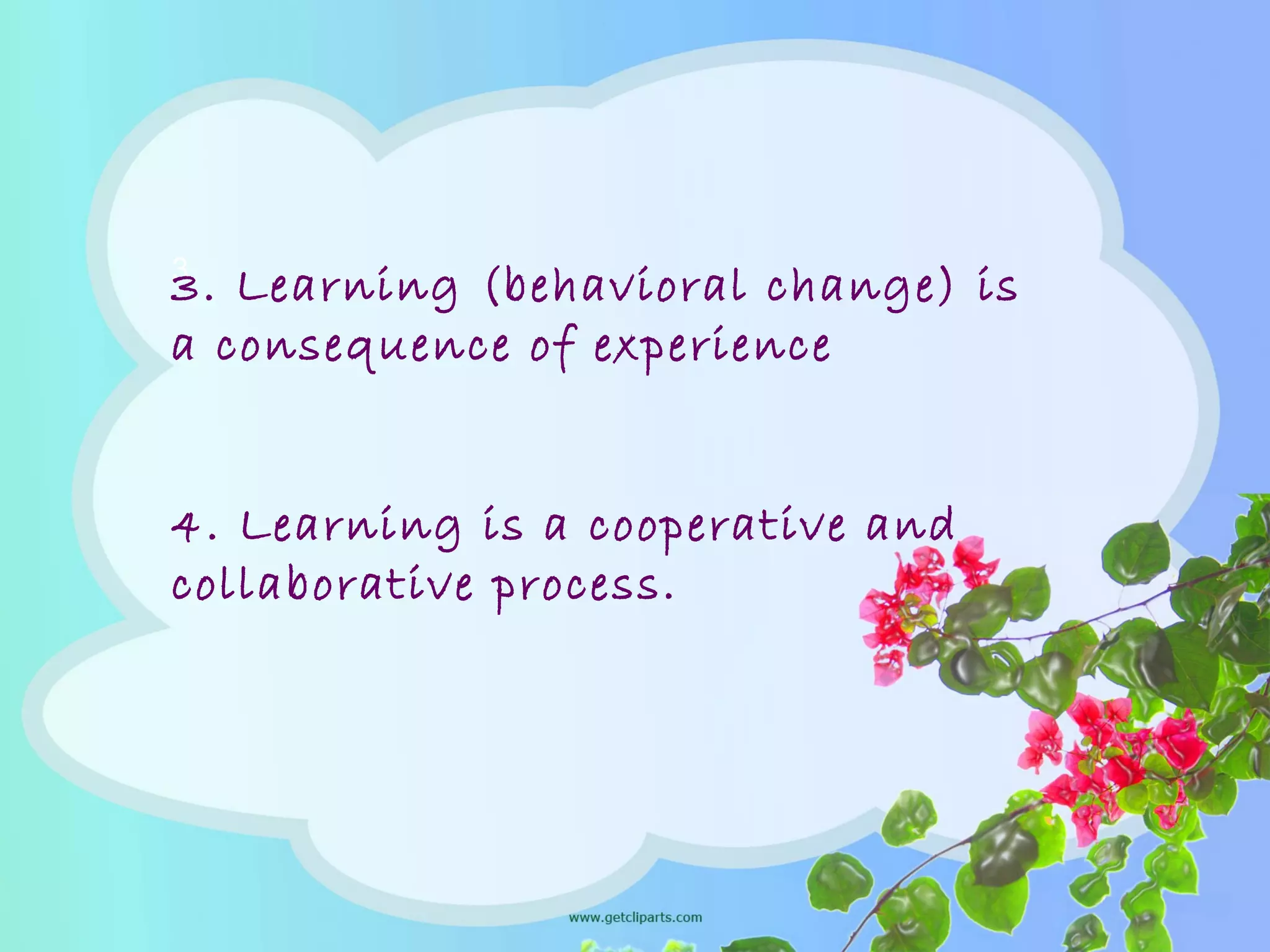 3.
3. Learning (behavioral change) is
a consequence of experience
4. Learning is a cooperative and
collaborative process.
 