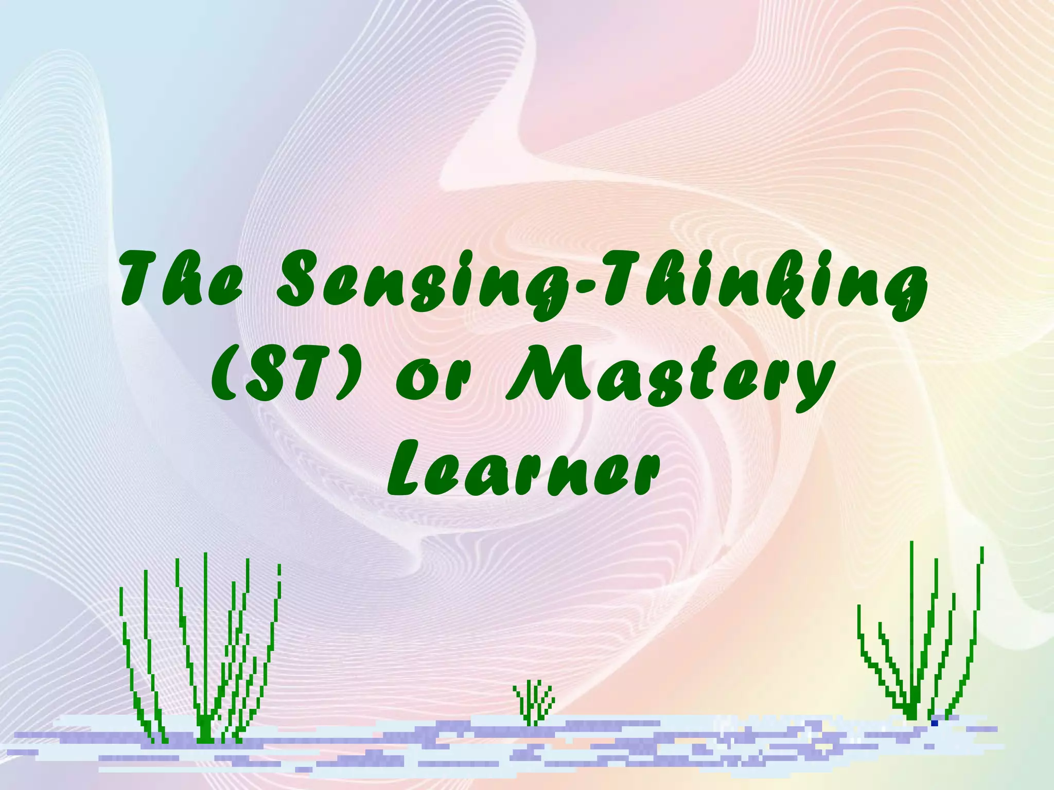 The Sensing-Thinking
(ST) or Mastery
Learner
 