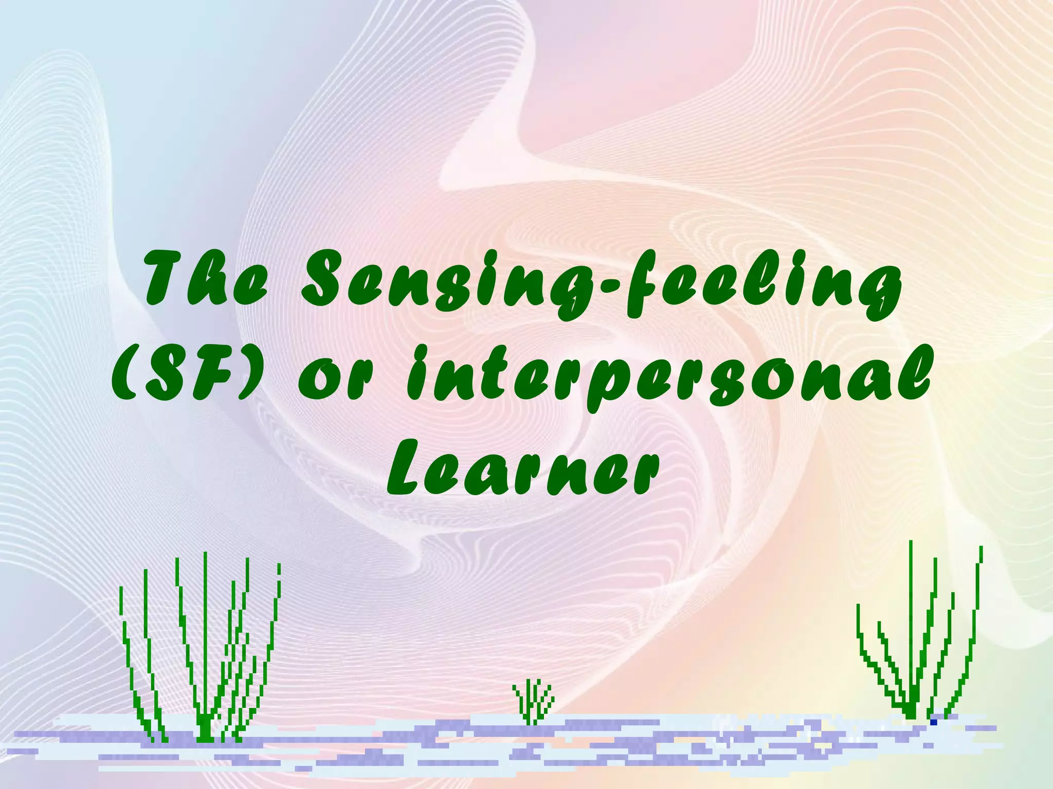 The Sensing-feeling
(SF) or interpersonal
Learner
 