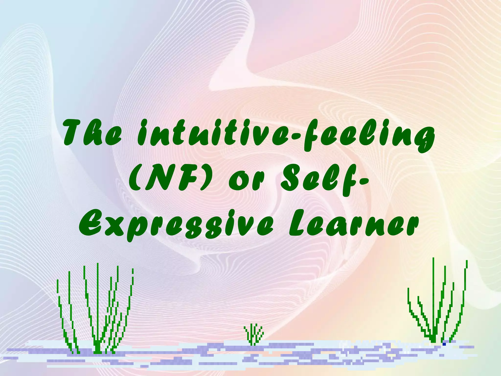 The intuitive-feeling
(NF) or Self-
Expressive Learner
 