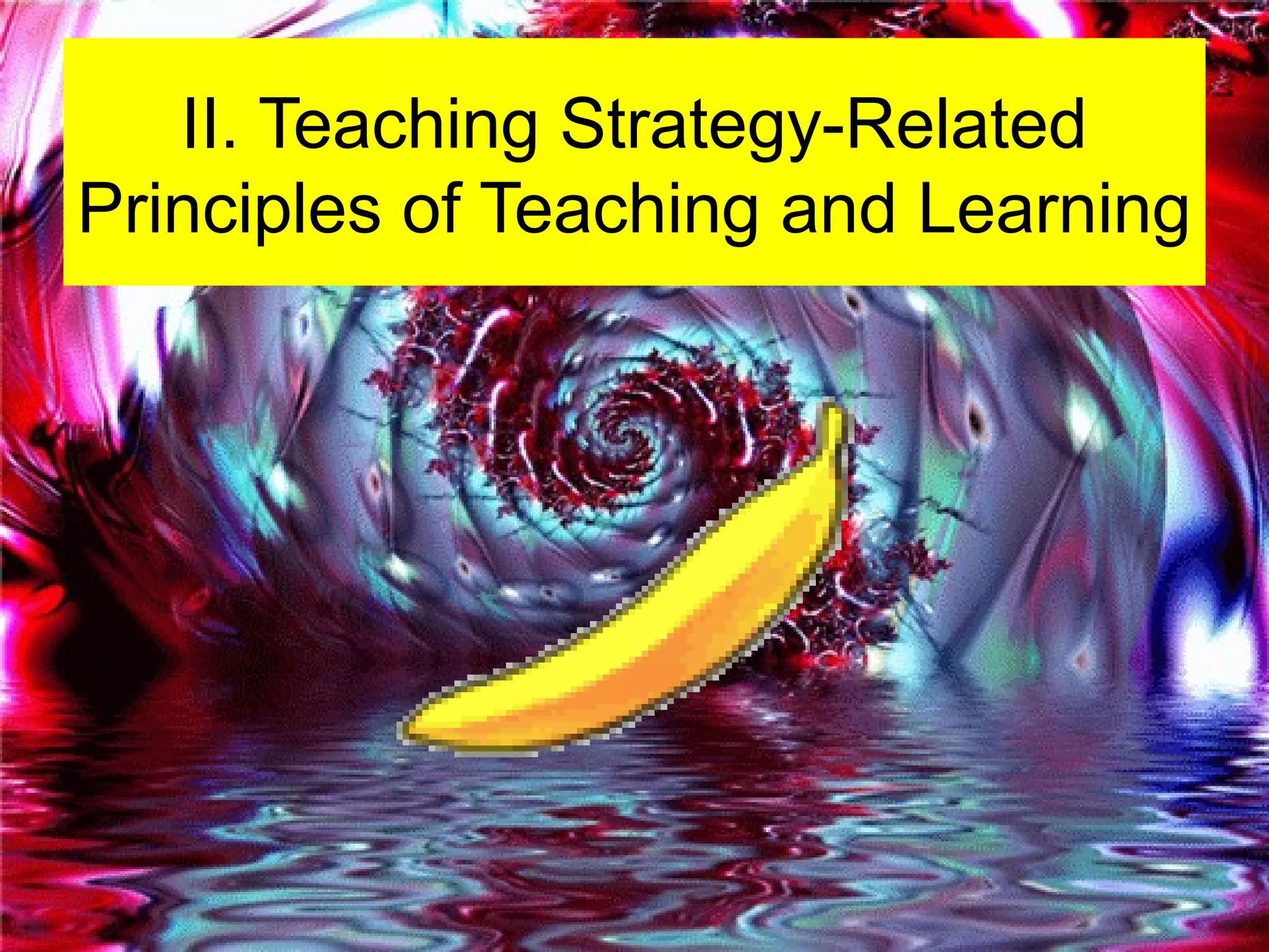 II. Teaching Strategy-Related
Principles of Teaching and Learning
 