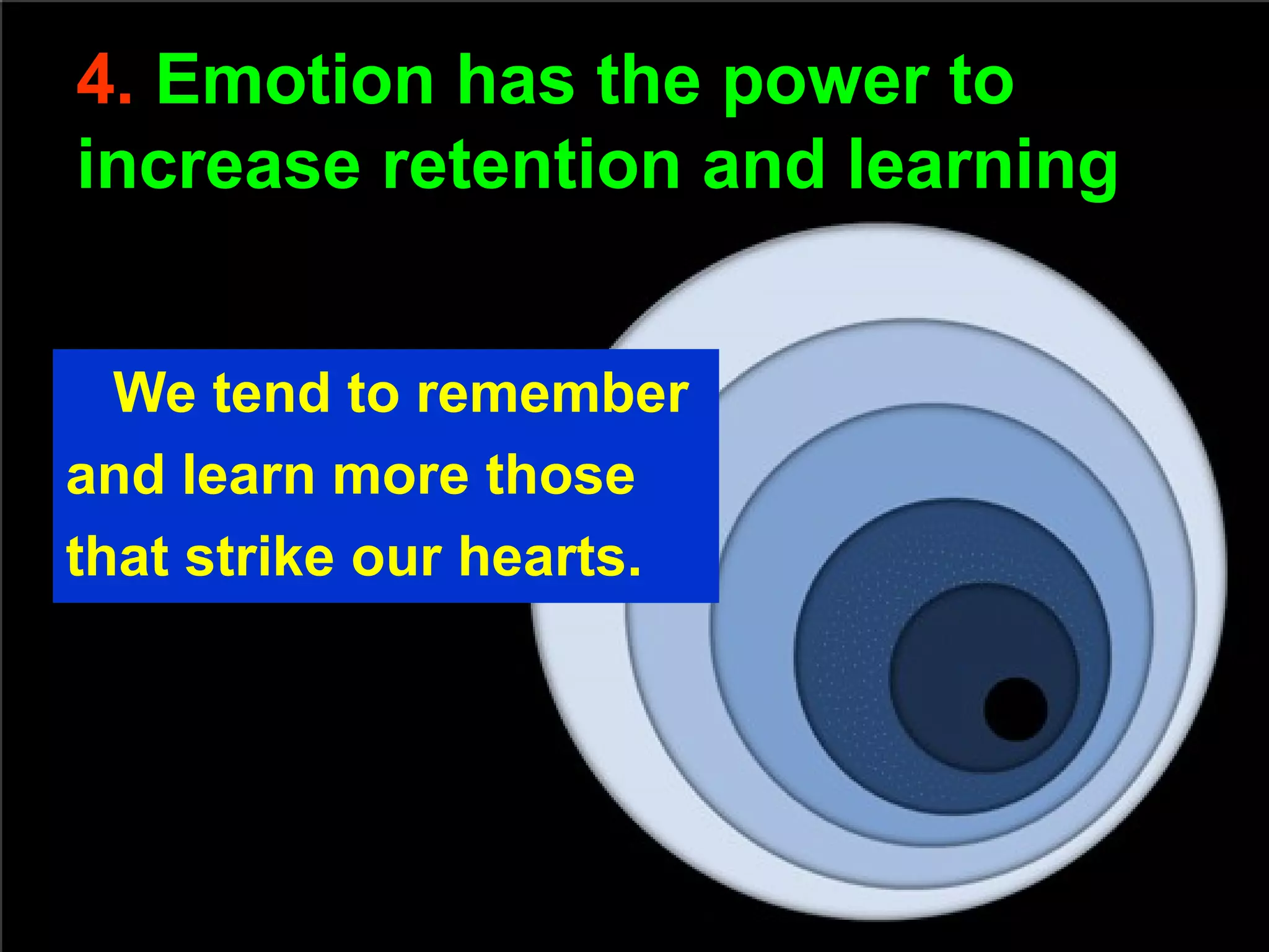 4. Emotion has the power to
increase retention and learning
We tend to remember
and learn more those
that strike our hearts.
 