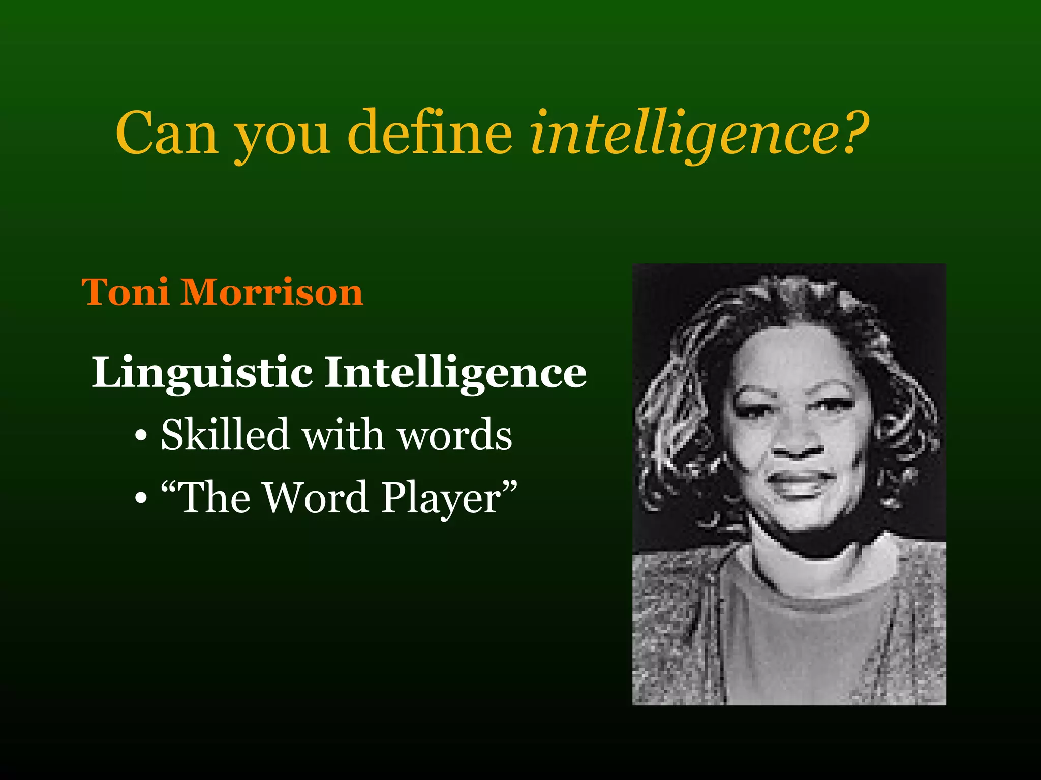 Can you define intelligence?
Toni Morrison
Linguistic Intelligence
• Skilled with words
• “The Word Player”
 
