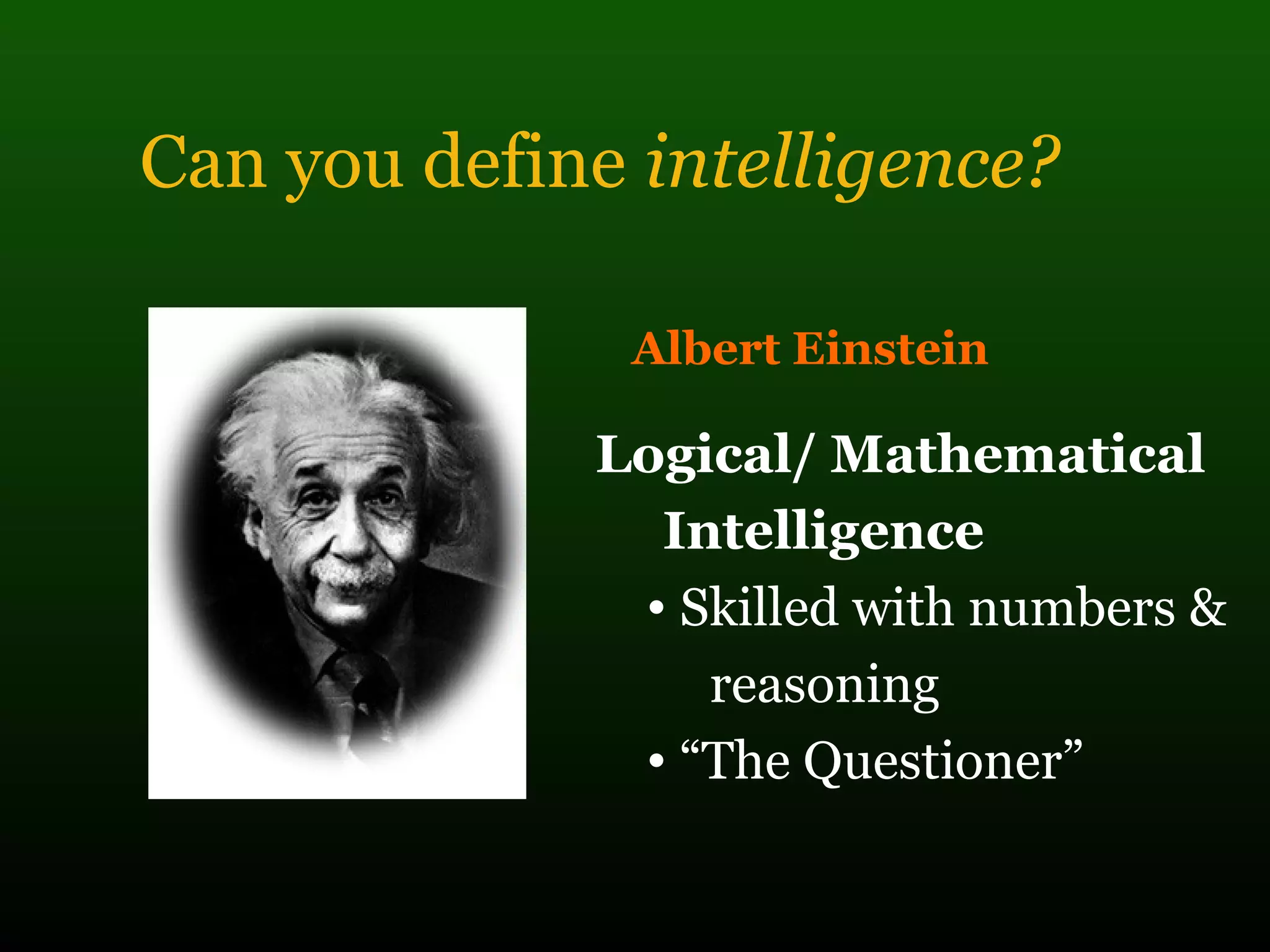 Can you define intelligence?
Albert Einstein
Logical/ Mathematical
Intelligence
• Skilled with numbers &
reasoning
• “The Questioner”
 