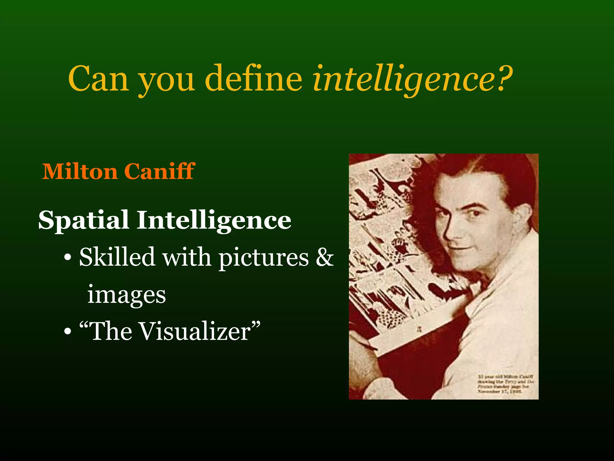 Can you define intelligence?
Milton Caniff
Spatial Intelligence
• Skilled with pictures &
images
• “The Visualizer”
 