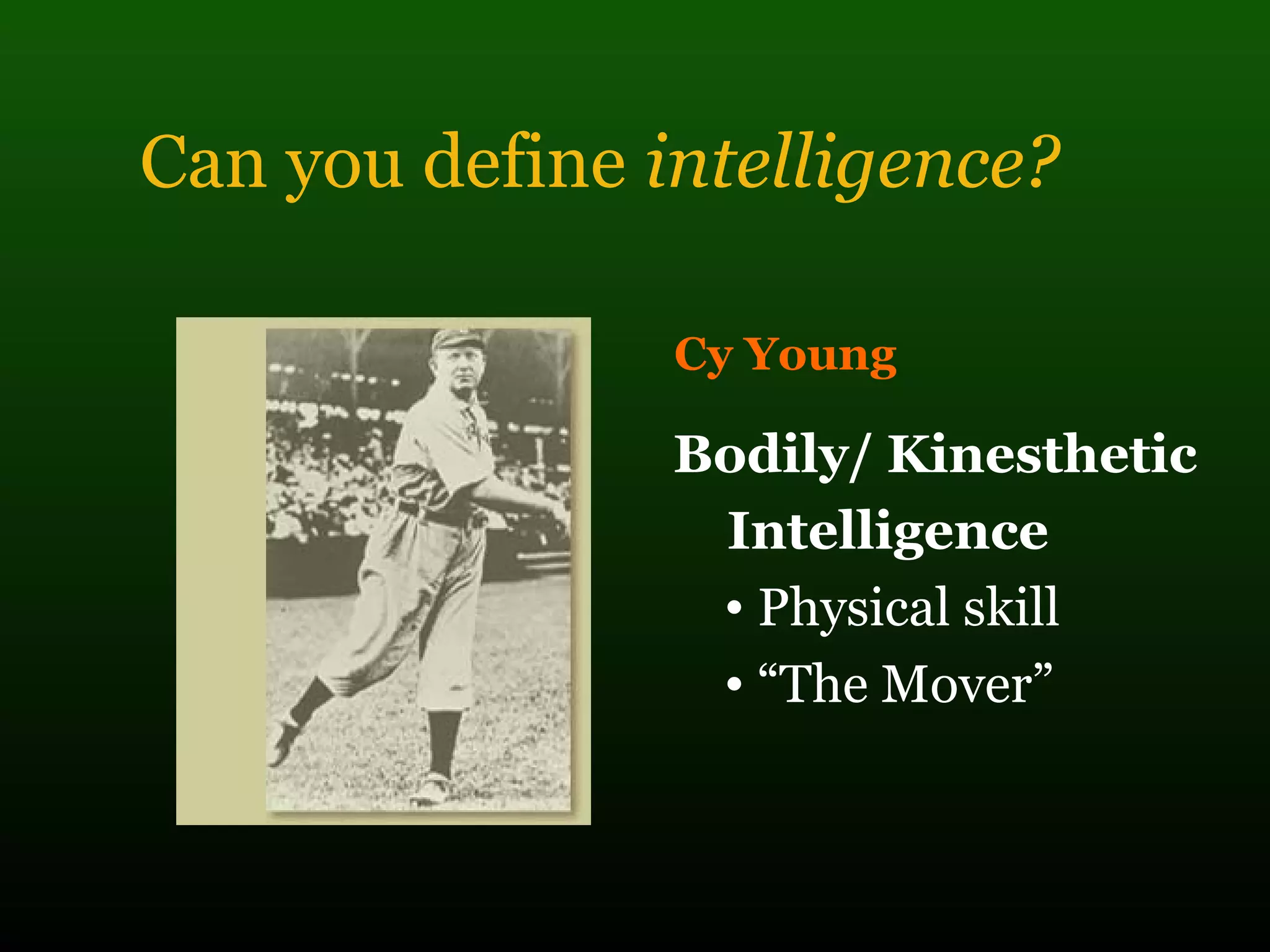 Can you define intelligence?
Cy Young
Bodily/ Kinesthetic
Intelligence
• Physical skill
• “The Mover”
 
