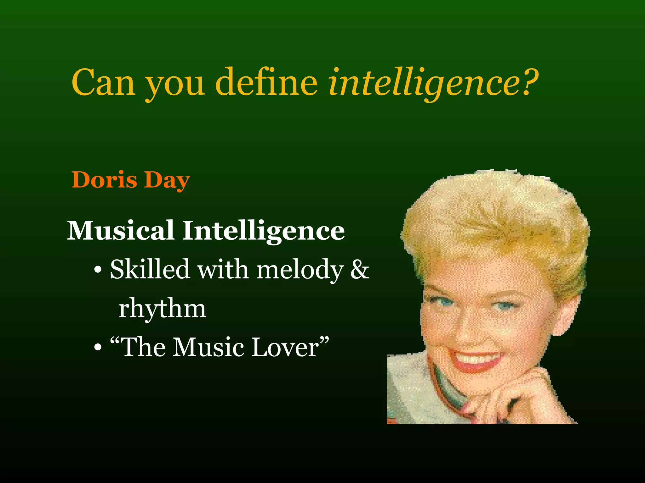 Can you define intelligence?
Doris Day
Musical Intelligence
• Skilled with melody &
rhythm
• “The Music Lover”
 