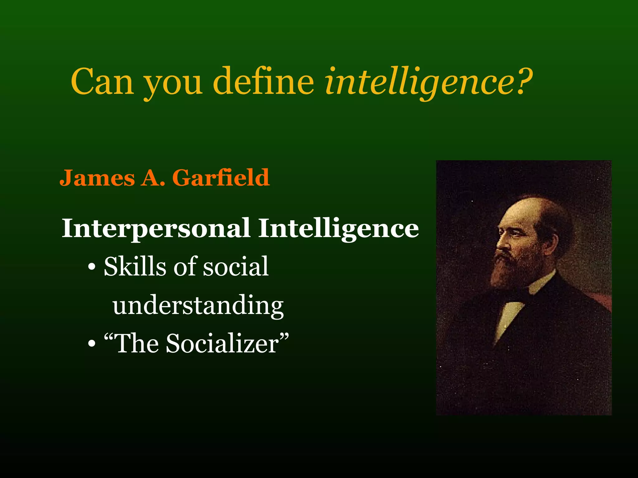 Can you define intelligence?
James A. Garfield
Interpersonal Intelligence
• Skills of social
understanding
• “The Socializer”
 
