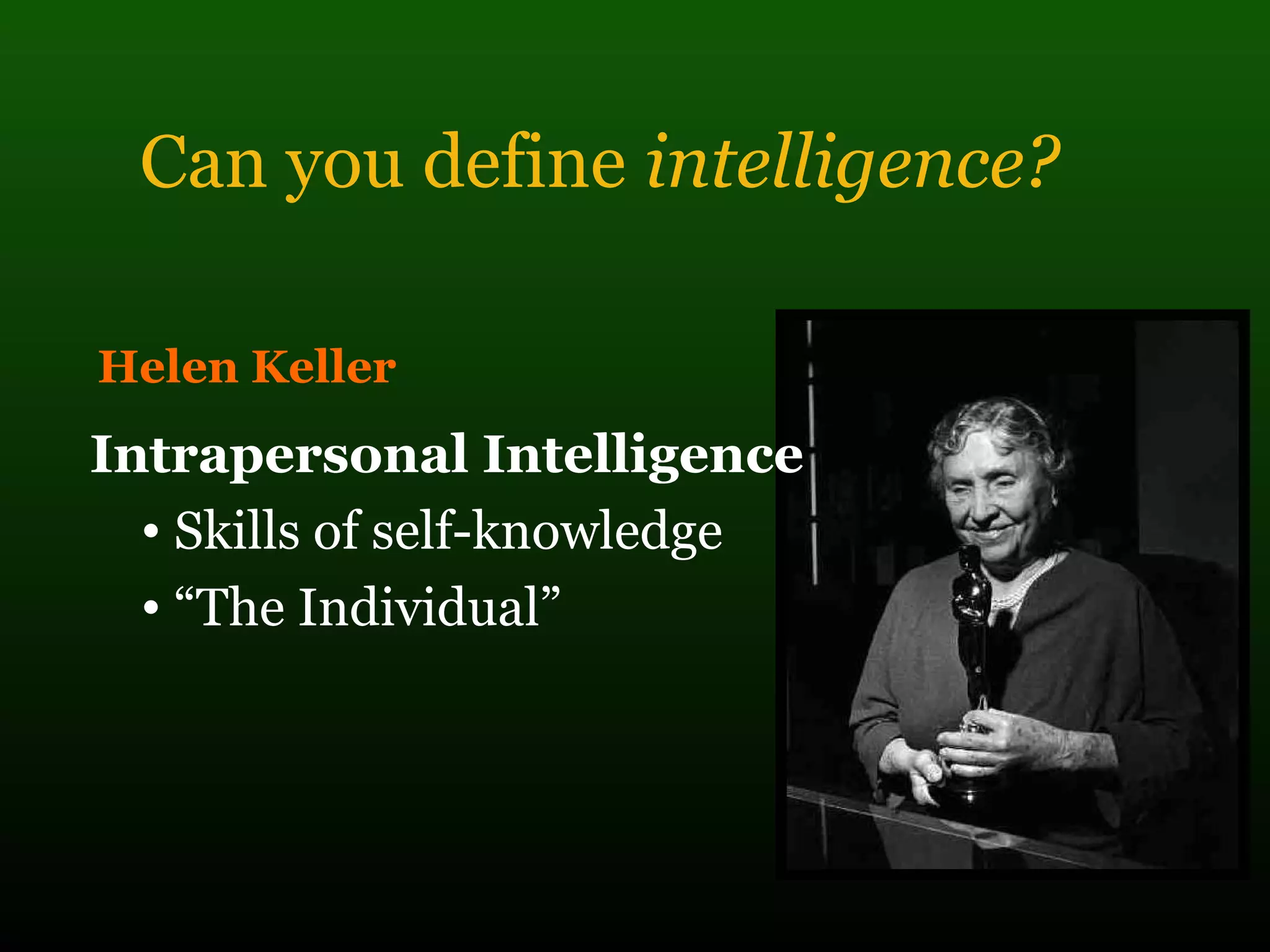 Can you define intelligence?
Helen Keller
Intrapersonal Intelligence
• Skills of self-knowledge
• “The Individual”
 