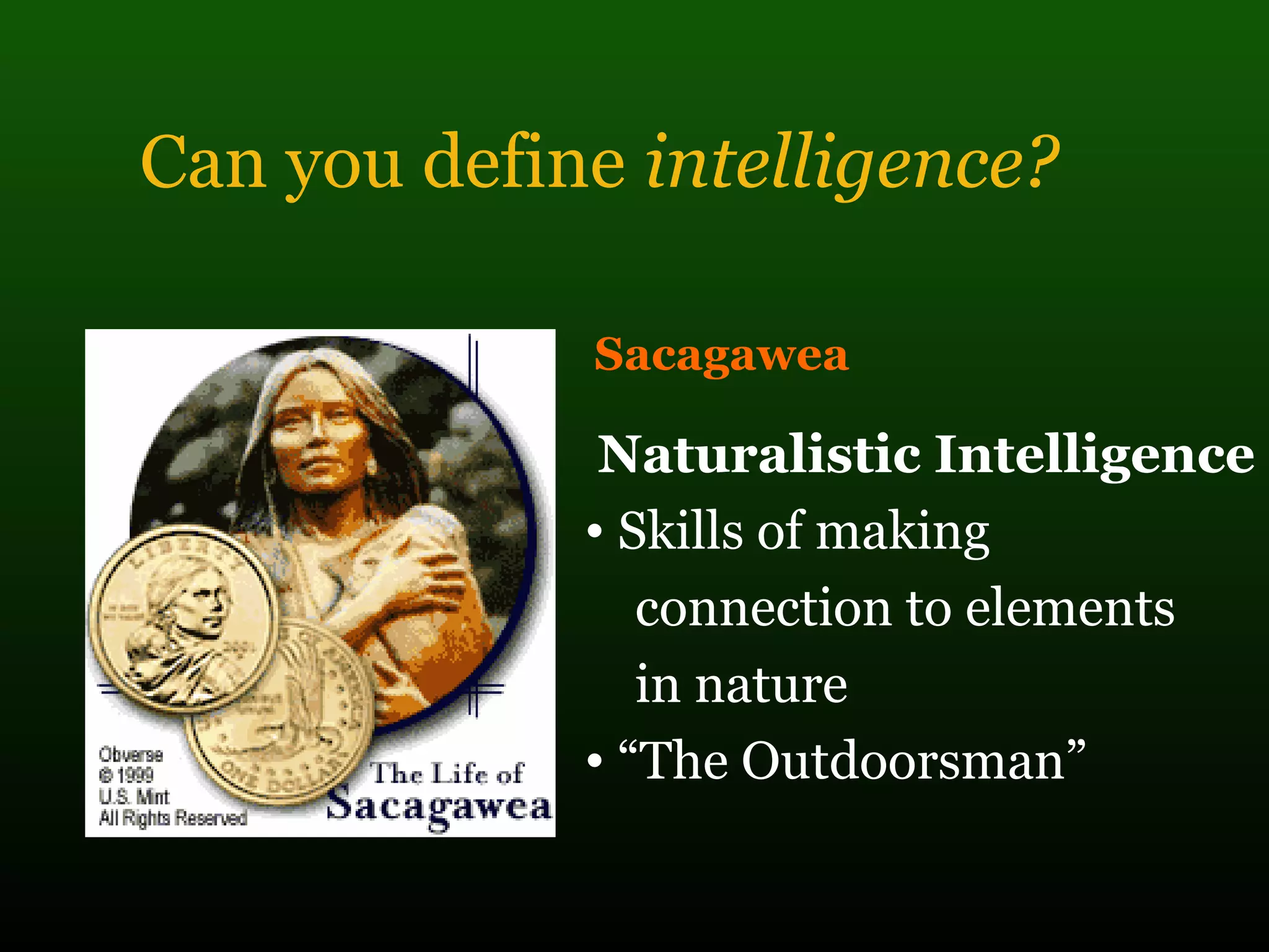 Can you define intelligence?
Sacagawea
Naturalistic Intelligence
• Skills of making
connection to elements
in nature
• “The Outdoorsman”
 
