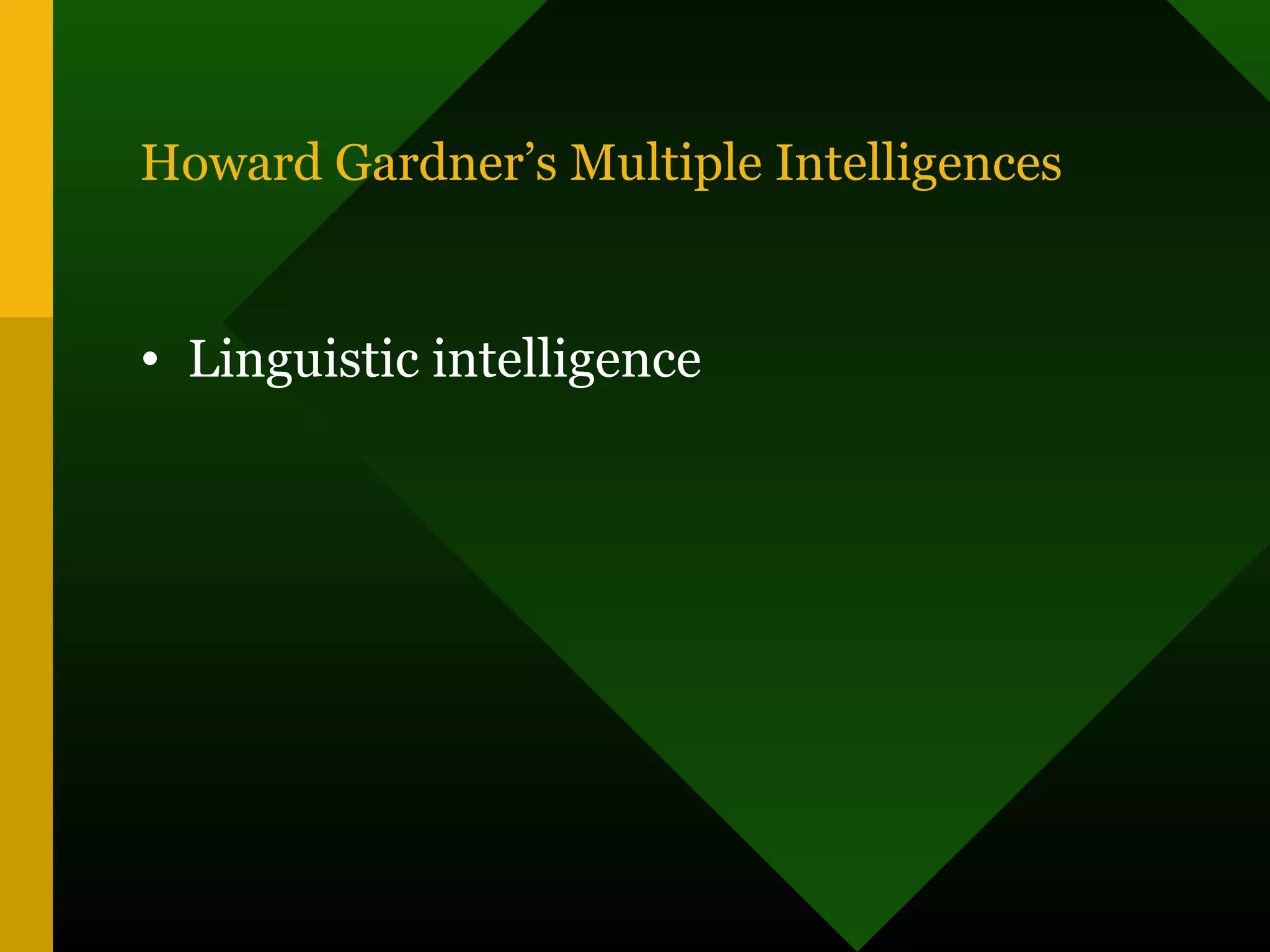 Howard Gardner’s Multiple Intelligences
• Linguistic intelligence
 