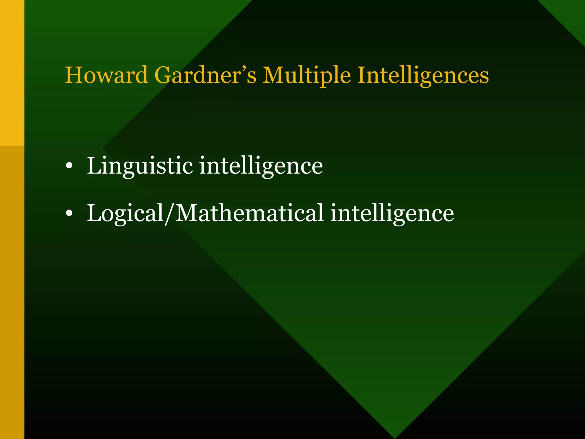 Howard Gardner’s Multiple Intelligences
• Linguistic intelligence
• Logical/Mathematical intelligence
 