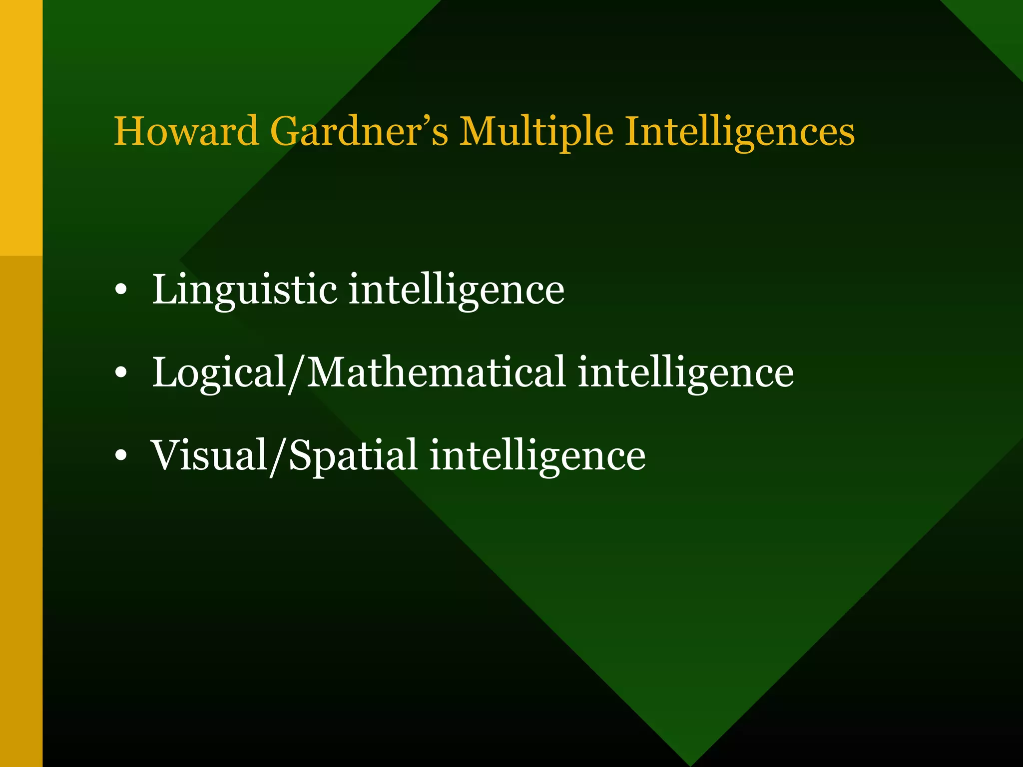 Howard Gardner’s Multiple Intelligences
• Linguistic intelligence
• Logical/Mathematical intelligence
• Visual/Spatial intelligence
 