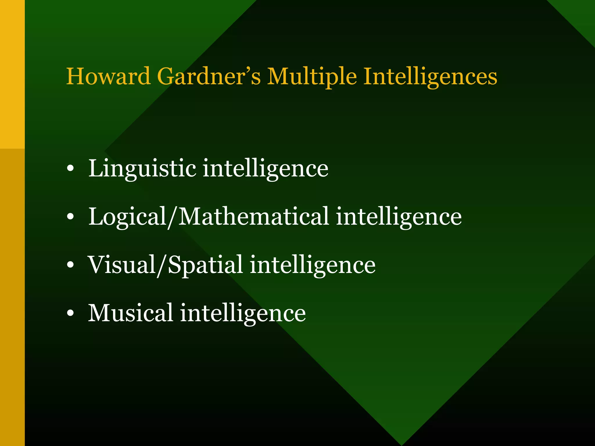 Howard Gardner’s Multiple Intelligences
• Linguistic intelligence
• Logical/Mathematical intelligence
• Visual/Spatial intelligence
• Musical intelligence
 